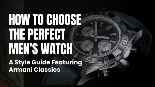 How to Choose the Perfect Men’s Watch: A Style Guide Featuring Armani Classics