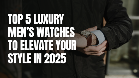 Top 5 Luxury Men’s Watches to Elevate Your Style in 2025